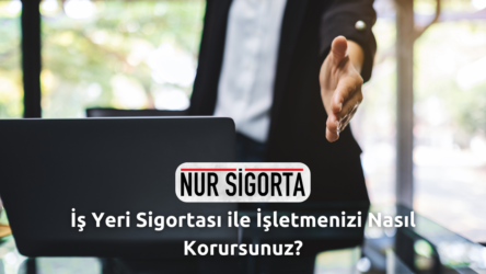 İş Yeri Sigortası ile İşletmenizi Nasıl Korursunuz