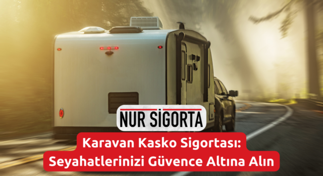 Karavan Kasko Sigortası Seyahatlerinizi Güvence Altına Alın