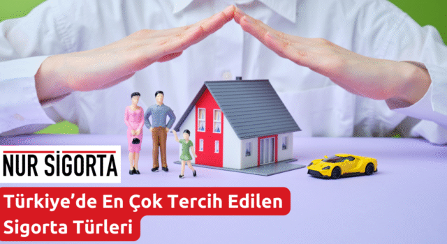Türkiye’de En Çok Tercih Edilen Sigorta Türleri